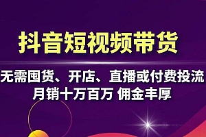 (13111期)抖音短视频带货:无需囤货、开店、直播或付费投流,月销十万百万 佣金丰厚