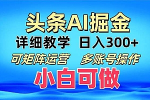(13117期)头条爆文 复制粘贴即可单日300+ 可矩阵运营,多账号操作。小白可分分钟…
