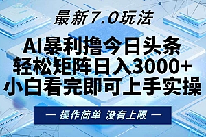 (13125期)今日头条最新7.0玩法,轻松矩阵日入3000+