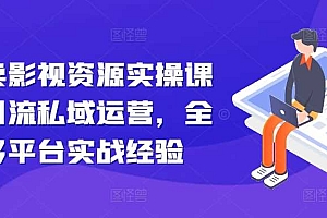 引流卖影视资源实操课程,引流私域运营,全网多平台实战经验
