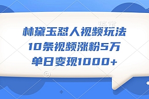 林黛玉怼人视频玩法,10条视频涨粉5万,单日变现1000+