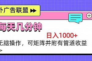 (13151期)海外广告联盟,每天几分钟日入1000+无脑操作,可矩阵并附有管道收益
