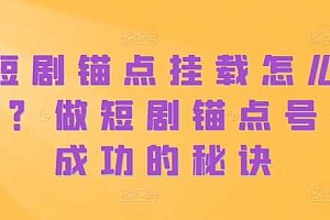 短剧锚点挂载怎么做?做短剧锚点号必成功的秘诀