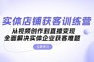 实体店铺获客特训营:从视频创作到直播变现,全面解决实体企业获客难题