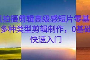手机拍摄剪辑高级感短片零基础教学,多种类型剪辑制作,0基础学员快速入门