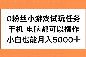 0粉丝小游戏试玩任务,手机电脑都可以操作,小白也能月入5000+【揭秘】