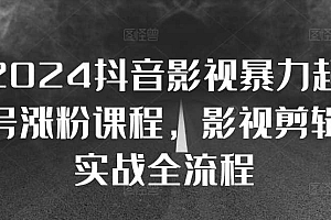 2024抖音影视暴力起号涨粉课程,影视剪辑搬运实战全流程