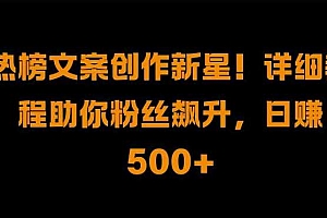 热榜文案创作新星!详细教程助你粉丝飙升,日入500+【揭秘】