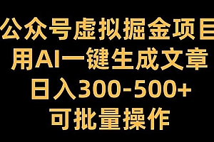 公众号虚拟掘金项目,用AI一键生成文章,日入300+可批量操作【揭秘】