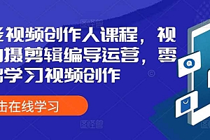 全能视频创作人课程,视频拍摄剪辑编导运营,零基础学习视频创作