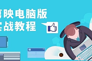 (13248期)剪映电脑版实战教程,0基础打造短视频剪辑高手,详解功能、工具与实操案例