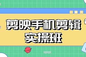 (13264期)剪映手机剪辑实战班,从入门到精通,抖音爆款视频制作秘籍分段讲解