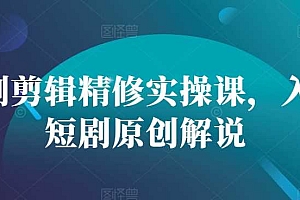 短剧剪辑精修实操课,入门短剧原创解说