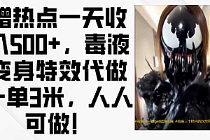 蹭热点一天收入500+,毒液变身特效代做一单3米,人人可做!