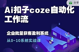 Ai扣子coze自动化工作流,从0~10系统实战课,10个人的工作量1个人完成
