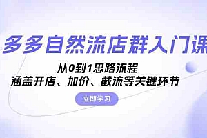 多多自然流店群入门课,从0到1思路流程,涵盖开店、加价、截流等关键环节