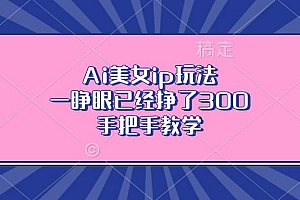 (13286期)Ai美女ip玩法,一睁眼已经挣了300,手把手教学
