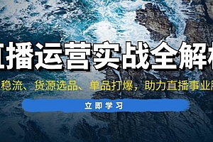 (13294期)直播运营实战全解析:起号稳流、货源选品、单品打爆,助力直播事业腾飞