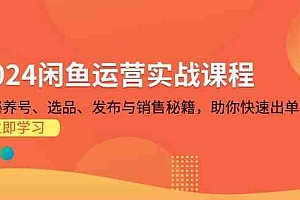 2024闲鱼运营实战课程:揭秘养号、选品、发布与销售秘籍,助你快速出单