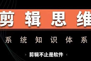 剪辑思维系统课,从软件到思维,系统学习实操进阶,从讲故事到剪辑技巧全覆盖