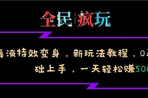全民疯玩的毒液特效变身,新玩法教程,0基础上手,轻松日入500+