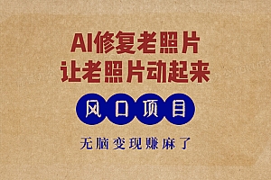 (13296期)最新风口项目,AI一键修复老照片,让老照片动起来,接单到手软,无脑变…