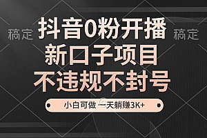 (13301期)抖音0粉开播,新口子项目,不违规不封号,小白可做,一天躺赚3K+