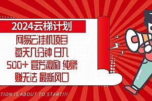 (13306期)2024网易云云梯计划,每天几分钟,纯躺赚玩法,月入1万+可矩阵,可批量