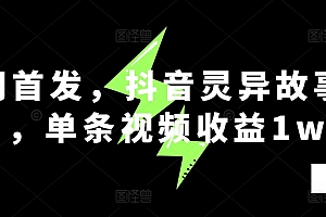 全网首发,抖音灵异故事项目,单条视频收益1w+