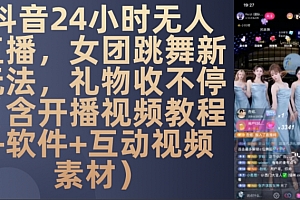 DY 24小时无人直播,女团跳舞新玩法,礼物收不停(含开播视频教程+软件+互动视频素材)【揭秘】