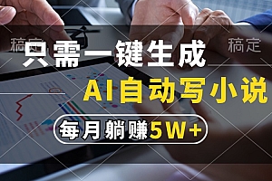 (13318期)只需一键生成,AI自动写小说,每月躺赚5w+