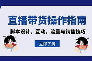 (13328期)直播带货操作指南:脚本设计、互动、流量与销售技巧