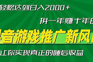 (13331期)新风口抖音游戏推广—拼一年赚十年的钱,小白每天一小时轻松日入2000+