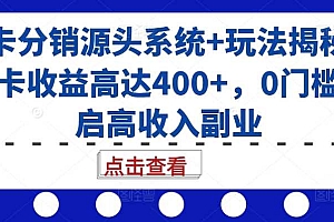 号卡分销源头系统+玩法揭秘,单卡收益高达400+,0门槛开启高收入副业