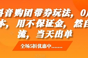 抖音购团带券玩法,0成本,用不保证金,然自流,当天出单