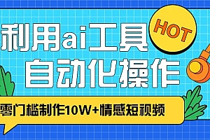 1分钟教你利用ai工具免费制作10W+情感视频,自动化批量操作,效率提升10倍!