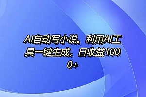 AI自动写小说,利用AI工具一键生成,日收益1k【揭秘】