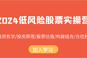 2024低风险股票实操营:投资哲学/投资原理/股票估值/构建组合/仓位控制