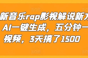 最新音乐rap影视解说新方法,AI一键生成,五分钟一个视频,3天搞了1500【揭秘】