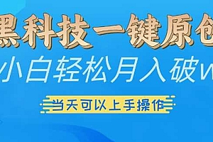黑科技一键原创小白轻松月入破w,三当天可以上手操作【揭秘】
