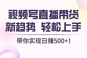 (13370期)视频号直播带货新趋势,轻松上手,带你实现日赚500+