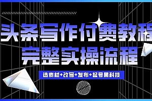 今日头条写作付费私密教程,轻松日入3位数,完整实操流程【揭秘】