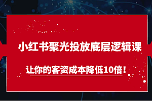 小红书聚光投放底层逻辑课,让你的客资成本降低10倍!