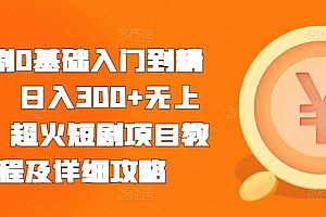 短剧0基础入门到精通,日入300+无上限,超火短剧项目教程及详细攻略