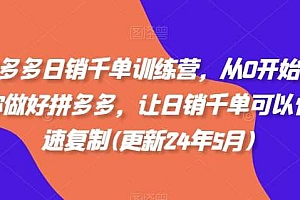 拼多多日销千单训练营,从0开始带你做好拼多多,让日销千单可以快速复制(更新24年11月)