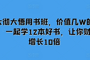 大彻大悟用书班,价值几W的课,一起学12本好书,让你财富增长10倍