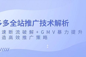 (13417期)多多全站推广技术解析:极速断流破解+GMV暴力提升,打造高效推广策略