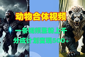动物合体视频,一条视频涨粉上千,一键生成,分成计划变现5张