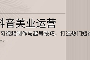 抖音美业运营:学习视频制作与起号技巧,打造热门短视频