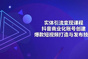 实体引流变现课程;抖音商业化账号创建;爆款短视频打造与发布技巧